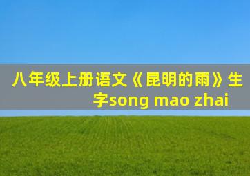 八年级上册语文《昆明的雨》生字song mao zhai